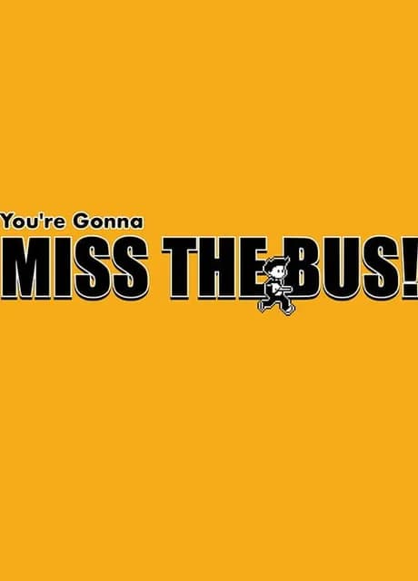 You're Gonna Miss the Bus!