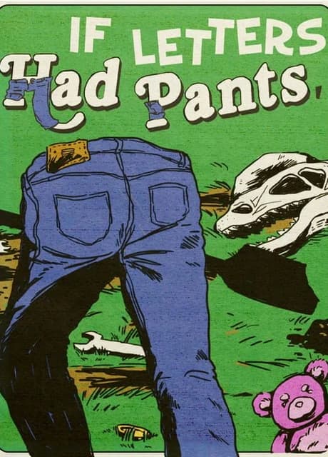 If Letters Had Pants, Would They Wear Them Like This? What About Numbers? What If They Had Small Shovels and They Dug Stuff Up to Put in a Museum?